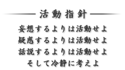 活動指針　妄想するよりは活動せよ、疑惑するよりは活動せよ、話説するよりは活動せよ、そして冷静に考えよ